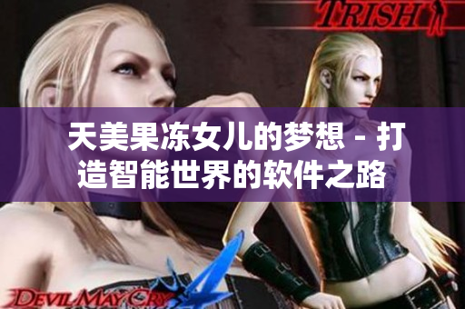  天美果冻女儿的梦想 - 打造智能世界的软件之路