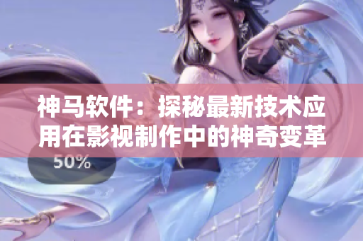 神马软件：探秘最新技术应用在影视制作中的神奇变革
