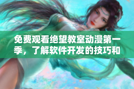 免费观看绝望教室动漫第一季，了解软件开发的技巧和故事情节