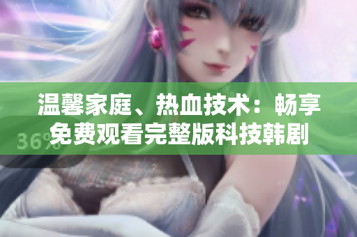 温馨家庭、热血技术：畅享免费观看完整版科技韩剧
