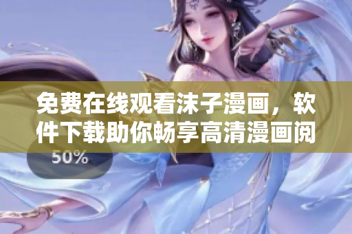 免费在线观看沫子漫画，软件下载助你畅享高清漫画阅读体验！