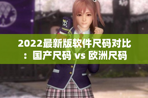 2022最新版软件尺码对比：国产尺码 vs 欧洲尺码