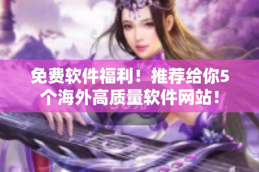 免费软件福利！推荐给你5个海外高质量软件网站！