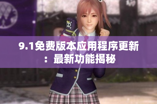 9.1免费版本应用程序更新：最新功能揭秘