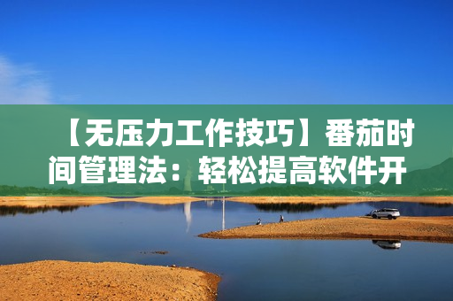 【无压力工作技巧】番茄时间管理法：轻松提高软件开发效率