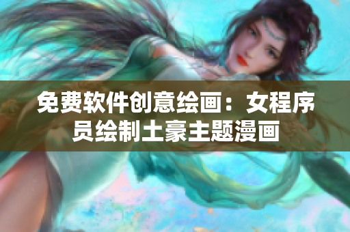 免费软件创意绘画：女程序员绘制土豪主题漫画