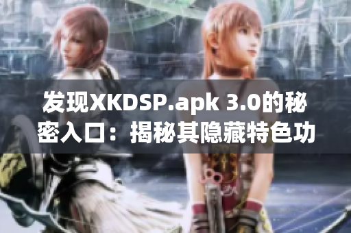 发现XKDSP.apk 3.0的秘密入口：揭秘其隐藏特色功能