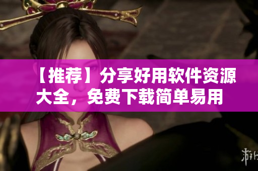 【推荐】分享好用软件资源大全，免费下载简单易用