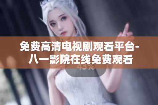 免费高清电视剧观看平台- 八一影院在线免费观看