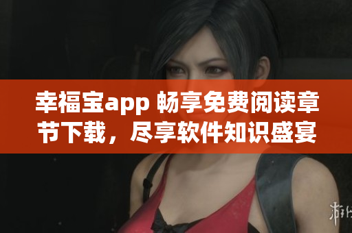 幸福宝app 畅享免费阅读章节下载，尽享软件知识盛宴