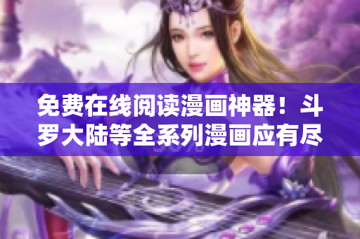 免费在线阅读漫画神器！斗罗大陆等全系列漫画应有尽有