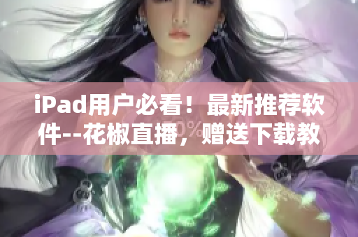 iPad用户必看！最新推荐软件--花椒直播，赠送下载教程