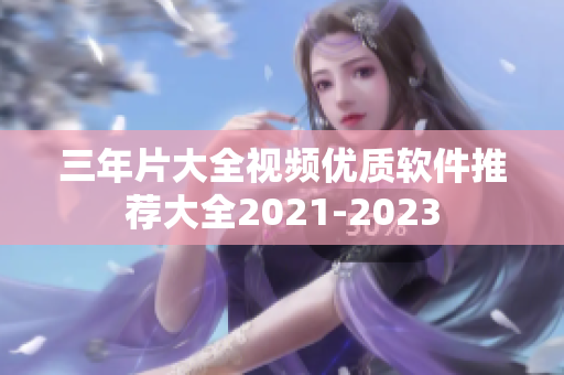 三年片大全视频优质软件推荐大全2021-2023