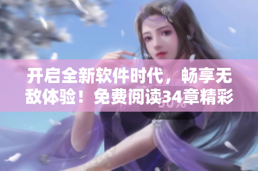 开启全新软件时代，畅享无敌体验！免费阅读34章精彩故事！
