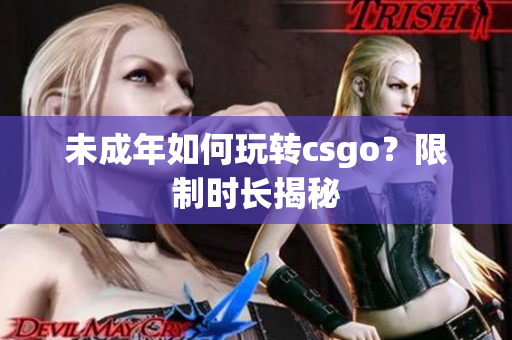 未成年如何玩转csgo？限制时长揭秘