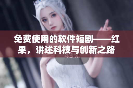 免费使用的软件短剧——红果，讲述科技与创新之路