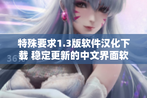 特殊要求1.3版软件汉化下载 稳定更新的中文界面软件下载服务