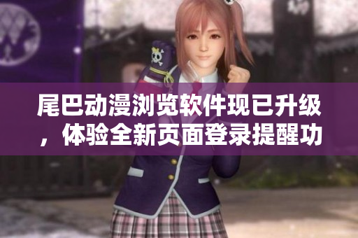 尾巴动漫浏览软件现已升级，体验全新页面登录提醒功能