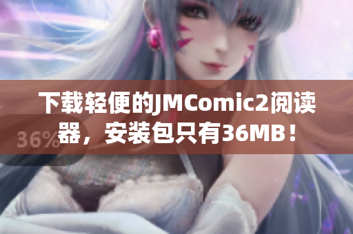 下载轻便的JMComic2阅读器，安装包只有36MB！
