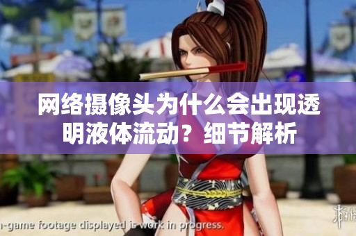 网络摄像头为什么会出现透明液体流动？细节解析