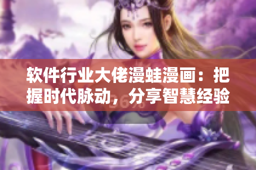 软件行业大佬漫蛙漫画：把握时代脉动，分享智慧经验