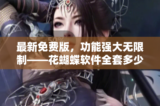 最新免费版，功能强大无限制——花蝴蝶软件全套多少集？