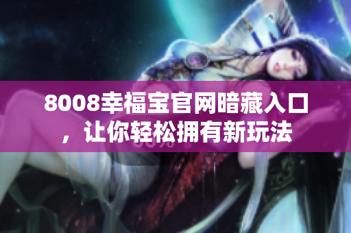 8008幸福宝官网暗藏入口，让你轻松拥有新玩法
