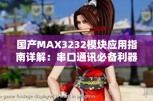 国产MAX3232模块应用指南详解：串口通讯必备利器