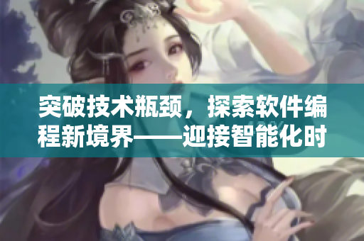 突破技术瓶颈，探索软件编程新境界——迎接智能化时代的软件开发