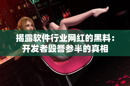 揭露软件行业网红的黑料：开发者毁誉参半的真相