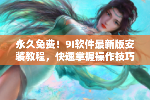 永久免费！9I软件最新版安装教程，快速掌握操作技巧