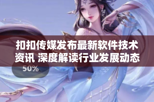 扣扣传媒发布最新软件技术资讯 深度解读行业发展动态