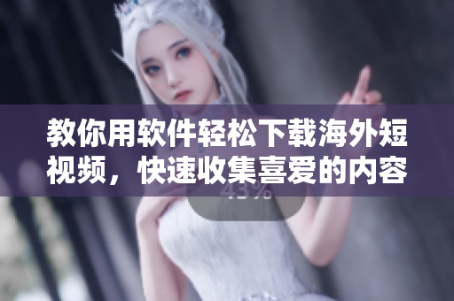 教你用软件轻松下载海外短视频，快速收集喜爱的内容！
