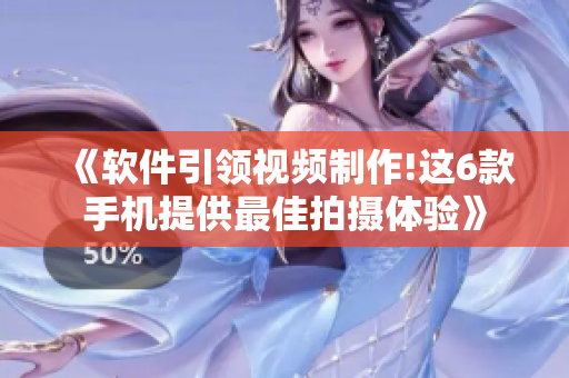 《软件引领视频制作!这6款手机提供最佳拍摄体验》
