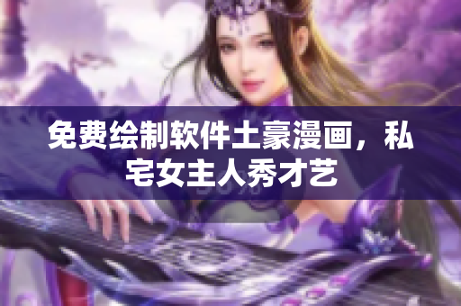 免费绘制软件土豪漫画，私宅女主人秀才艺