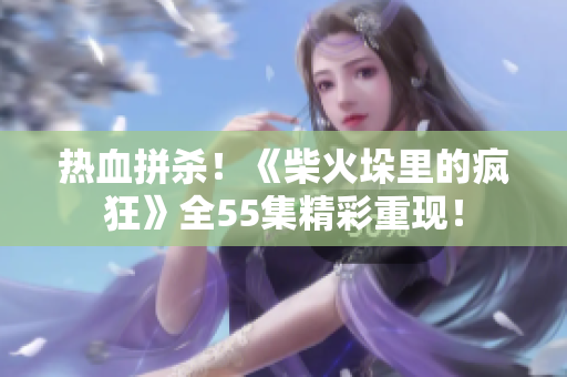 热血拼杀！《柴火垛里的疯狂》全55集精彩重现！