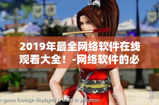 2019年最全网络软件在线观看大全！-网络软件的必备指南！