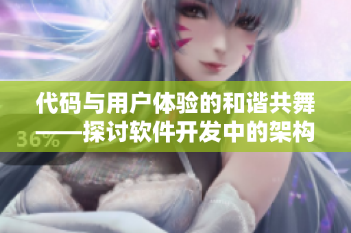 代码与用户体验的和谐共舞——探讨软件开发中的架构与前端配合