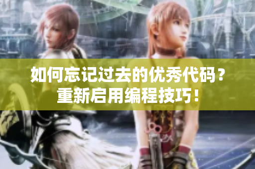 如何忘记过去的优秀代码？重新启用编程技巧！
