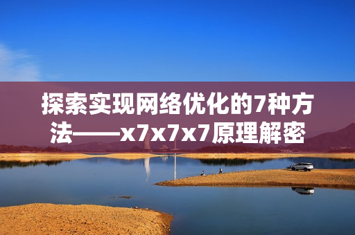 探索实现网络优化的7种方法——x7x7x7原理解密