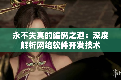 永不失真的编码之道：深度解析网络软件开发技术