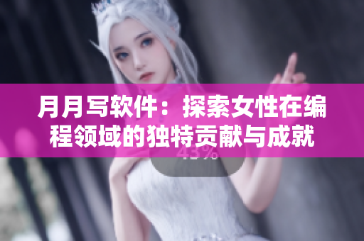 月月写软件：探索女性在编程领域的独特贡献与成就