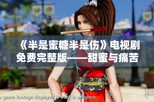 《半是蜜糖半是伤》电视剧免费完整版——甜蜜与痛苦并存的爱情故事