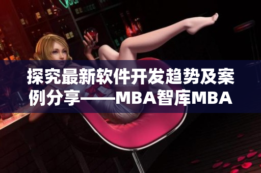探究最新软件开发趋势及案例分享——MBA智库MBA蘑菇视频