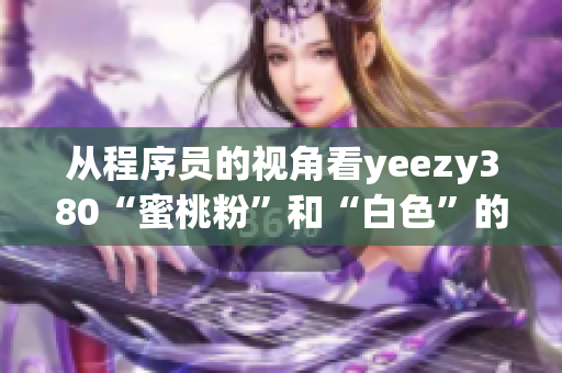 从程序员的视角看yeezy380“蜜桃粉”和“白色”的设计特点