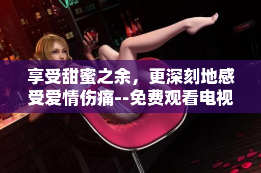 享受甜蜜之余，更深刻地感受爱情伤痛--免费观看电视剧《半是蜜糖半是伤》