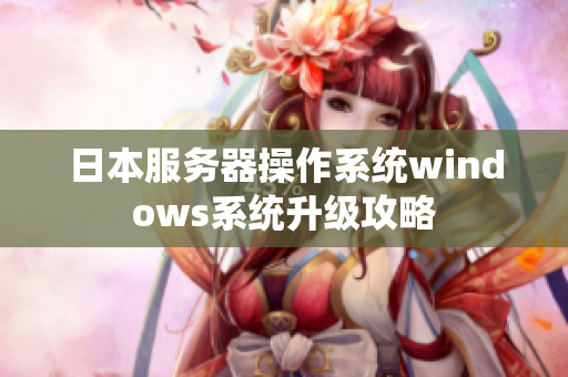 日本服务器操作系统windows系统升级攻略
