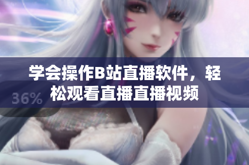 学会操作B站直播软件，轻松观看直播直播视频