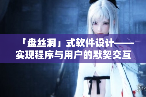 「盘丝洞」式软件设计——实现程序与用户的默契交互