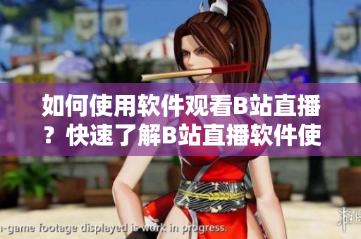如何使用软件观看B站直播？快速了解B站直播软件使用方法